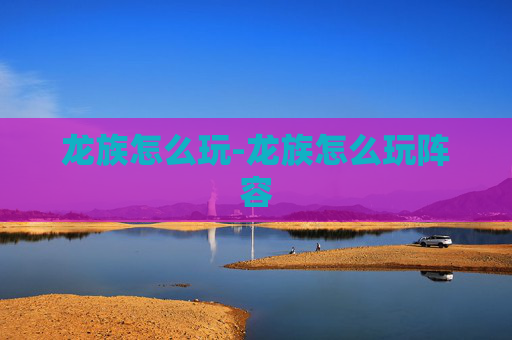 龙族怎么玩-龙族怎么玩阵容