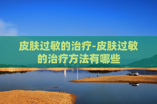 皮肤过敏的治疗-皮肤过敏的治疗方法有哪些