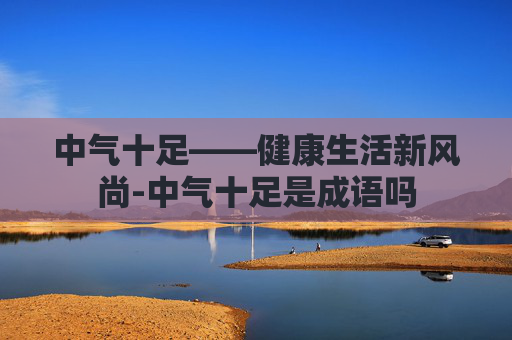 中气十足——健康生活新风尚-中气十足是成语吗