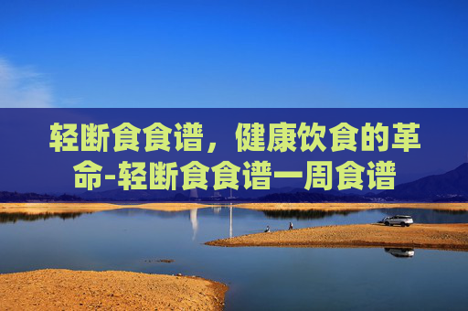 轻断食食谱，健康饮食的革命-轻断食食谱一周食谱