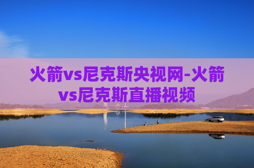 火箭vs尼克斯央视网-火箭vs尼克斯直播视频