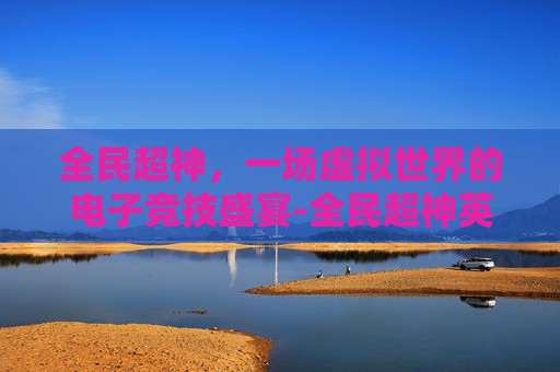 全民超神，一场虚拟世界的电子竞技盛宴-全民超神英雄