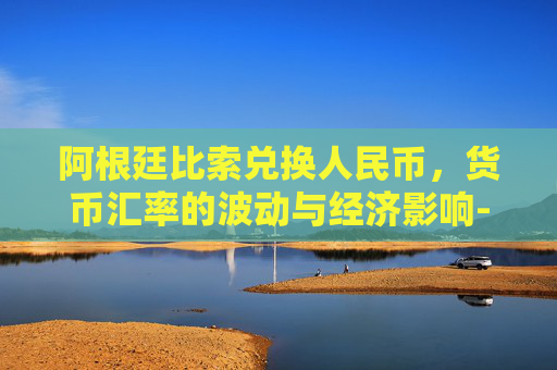阿根廷比索兑换人民币，货币汇率的波动与经济影响-阿根廷比索兑换人民币走势图