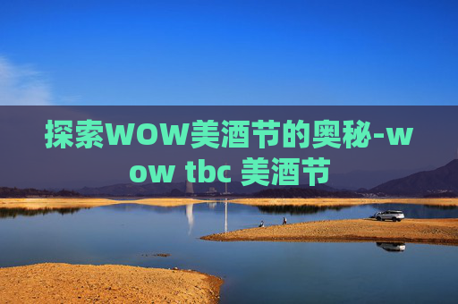 探索WOW美酒节的奥秘-wow tbc 美酒节