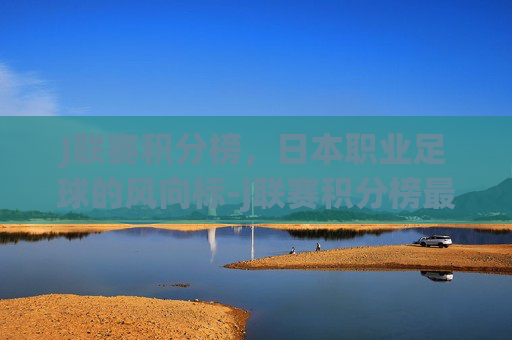 J联赛积分榜，日本职业足球的风向标-j联赛积分榜最新排名