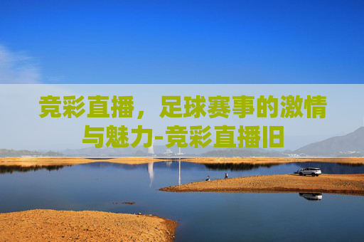 竞彩直播，足球赛事的激情与魅力-竞彩直播旧