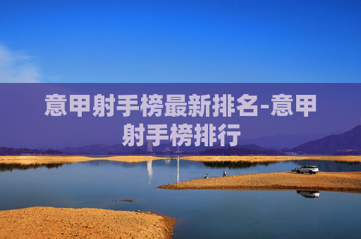 意甲射手榜最新排名-意甲射手榜排行