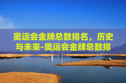 奥运会金牌总数排名，历史与未来-奥运会金牌总数排名前十
