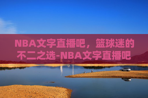 NBA文字直播吧，篮球迷的不二之选-NBA文字直播吧