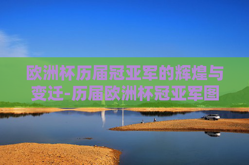 欧洲杯历届冠亚军的辉煌与变迁-历届欧洲杯冠亚军图片大全