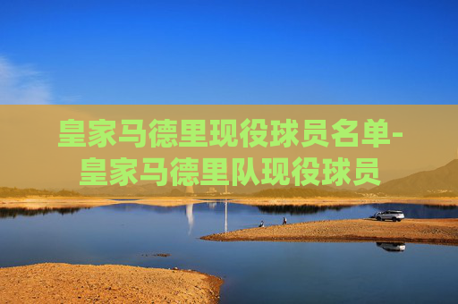 皇家马德里现役球员名单-皇家马德里队现役球员