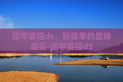 德甲赛程ds，新赛季的足球盛宴-德甲赛程dS