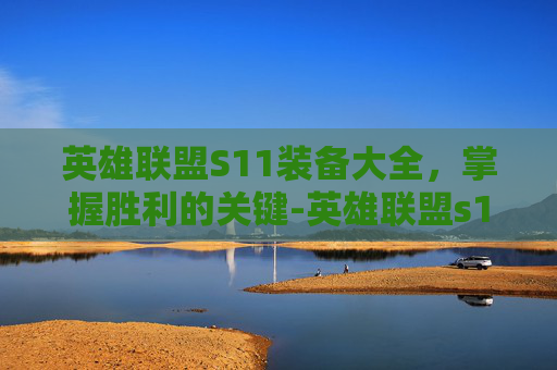 英雄联盟S11装备大全，掌握胜利的关键-英雄联盟s11装备表