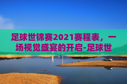 足球世锦赛2021赛程表，一场视觉盛宴的开启-足球世锦赛2021赛程表格
