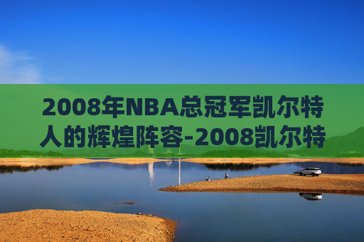 2008年NBA总冠军凯尔特人的辉煌阵容-2008凯尔特人总冠军