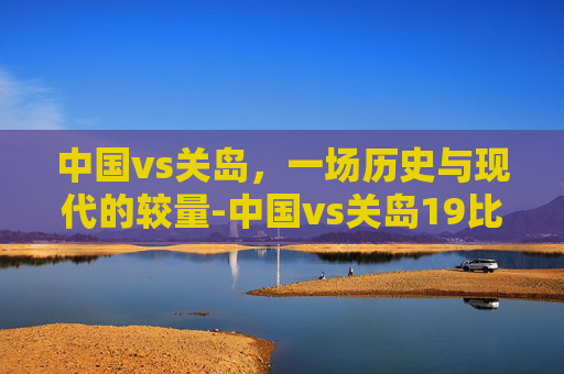 中国vs关岛，一场历史与现代的较量-中国vs关岛19比0