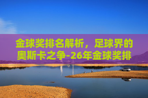 金球奖排名解析，足球界的奥斯卡之争-26年金球奖排名