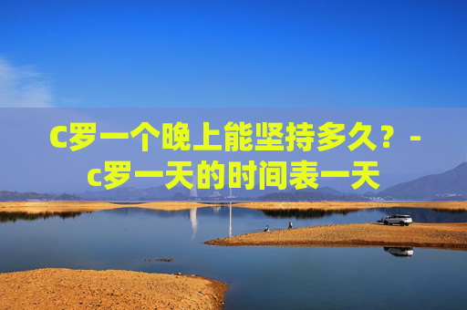 C罗一个晚上能坚持多久？-c罗一天的时间表一天