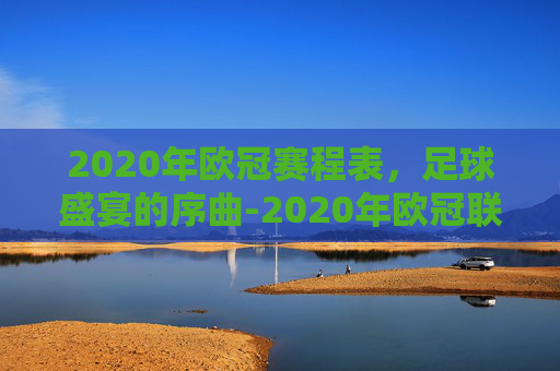 2020年欧冠赛程表，足球盛宴的序曲-2020年欧冠联赛赛程