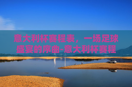 意大利杯赛程表，一场足球盛宴的序曲-意大利杯赛程表图