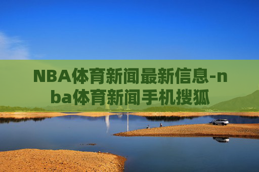 NBA体育新闻最新信息-nba体育新闻手机搜狐