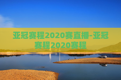 亚冠赛程2020赛直播-亚冠赛程2020赛程