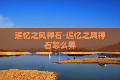 追忆之风神石-追忆之风神石怎么弄