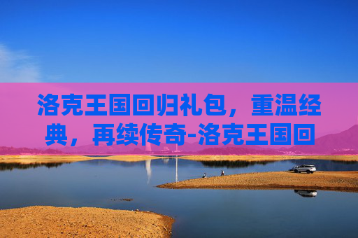 洛克王国回归礼包，重温经典，再续传奇-洛克王国回归礼包要多长时间不登