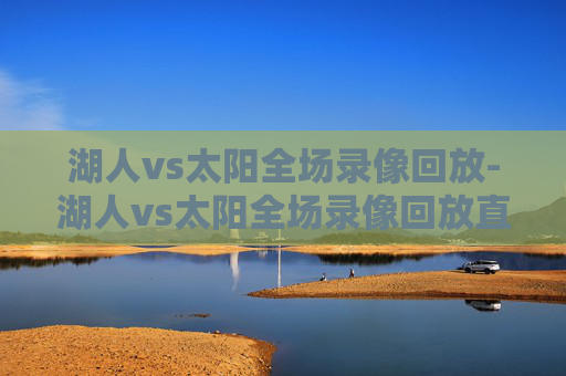 湖人vs太阳全场录像回放-湖人vs太阳全场录像回放直播