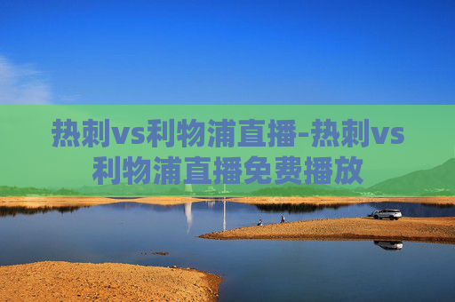 热刺vs利物浦直播-热刺vs利物浦直播免费播放