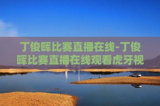 丁俊晖比赛直播在线-丁俊晖比赛直播在线观看虎牙视频