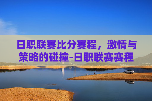 日职联赛比分赛程，激情与策略的碰撞-日职联赛赛程表2020