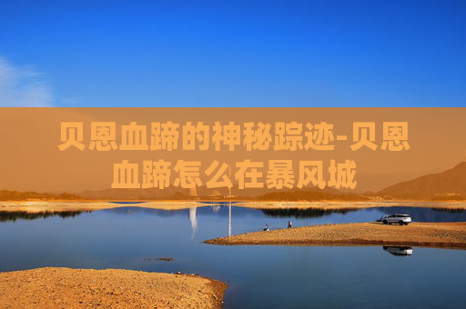 贝恩血蹄的神秘踪迹-贝恩血蹄怎么在暴风城