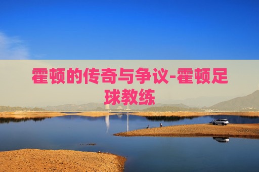 霍顿的传奇与争议-霍顿足球教练