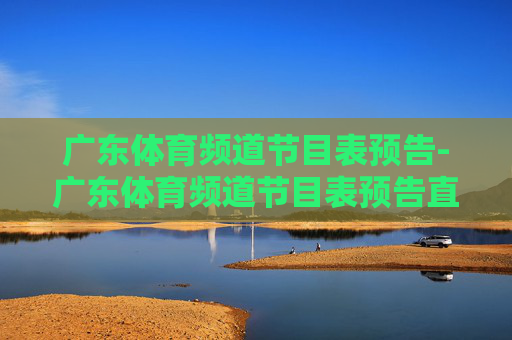 广东体育频道节目表预告-广东体育频道节目表预告直播