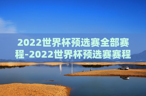 2022世界杯预选赛全部赛程-2022世界杯预选赛赛程回放
