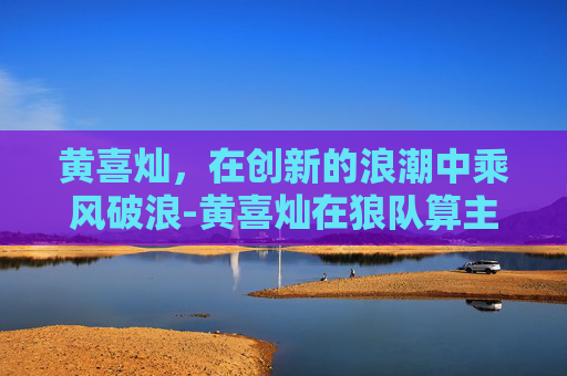 黄喜灿，在创新的浪潮中乘风破浪-黄喜灿在狼队算主力吗