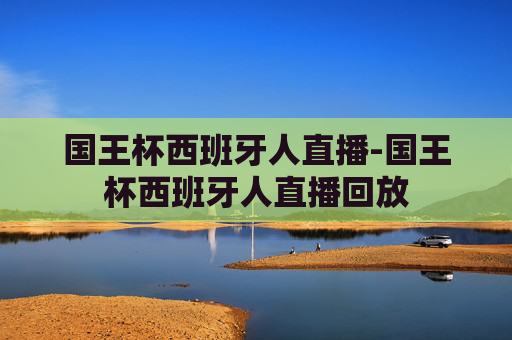 国王杯西班牙人直播-国王杯西班牙人直播回放