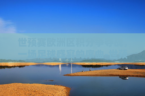 世预赛欧洲区积分争夺战，一场足球盛宴的序曲-世预赛欧洲区积分榜最新排名
