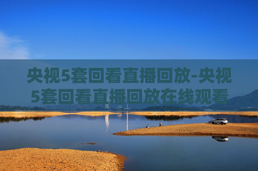 央视5套回看直播回放-央视5套回看直播回放在线观看