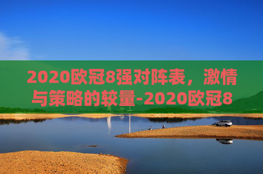 2020欧冠8强对阵表，激情与策略的较量-2020欧冠8强对阵揭晓