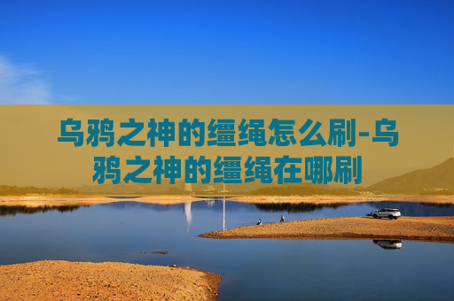 乌鸦之神的缰绳怎么刷-乌鸦之神的缰绳在哪刷