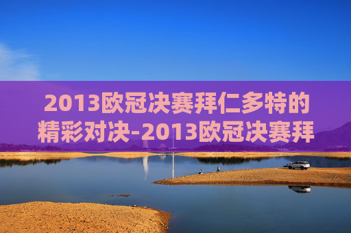 2013欧冠决赛拜仁多特的精彩对决-2013欧冠决赛拜仁多特首发