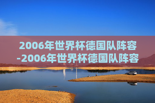 2006年世界杯德国队阵容-2006年世界杯德国队阵容表