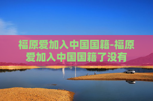 福原爱加入中国国籍-福原爱加入中国国籍了没有