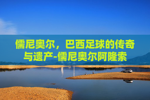 儒尼奥尔，巴西足球的传奇与遗产-儒尼奥尔阿隆索