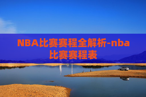 NBA比赛赛程全解析-nba比赛赛程表
