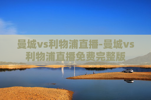 曼城vs利物浦直播-曼城vs利物浦直播免费完整版