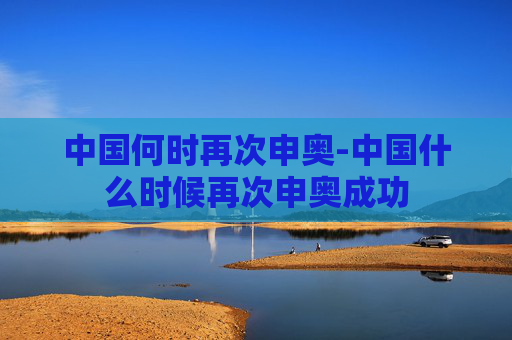 中国何时再次申奥-中国什么时候再次申奥成功