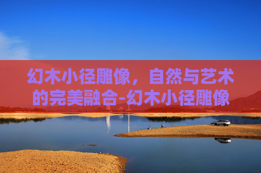 幻木小径雕像，自然与艺术的完美融合-幻木小径雕像正确方法